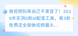 做视频别再自己干录音了！2026年实测8款AI配音工具，第3款免费还全能