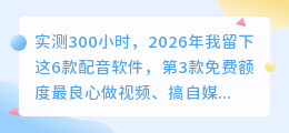 实测300小时，2026年我留下这6款配音软件，第3款免费额度最良心