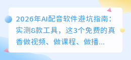 2026年AI配音软件避坑指南：实测8款工具，这3个免费的真香