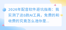 2026年配音软件避坑指南：我实测了这8款AI工具，免费的和收费的究竟怎么选