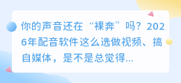 2026年配音软件避坑指南：实测8款AI工具，这3款免费又全能