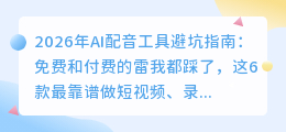 2026年AI配音工具避坑指南：免费和付费的雷我都踩了，这6款最靠谱