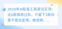 2026年AI配音工具避坑实测：这8款我用过后，只留下3款