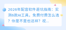 2026年配音软件避坑指南：实测6款AI工具，免费付费怎么选？