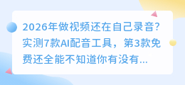 2026年做视频还在自己录音？实测7款AI配音工具，第3款免费还全能