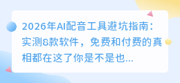 2026年AI配音工具避坑指南：实测8款软件，免费和付费的真相都在这了