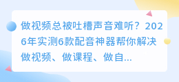 2026年AI配音工具实测排行：这6款帮你避坑，第1款免费额度最香