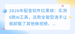 2026年配音软件红黑榜：实测8款AI工具，这款全能型选手让我卸载了其他