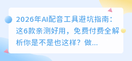 2026年AI配音工具避坑指南：这6款亲测好用，免费付费全解析