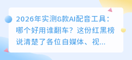 2026年实测8款AI配音工具：哪个好用谁翻车？这份红黑榜说清楚了