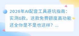 2026年AI配音工具避坑指南：实测8款，这款免费额度高功能还全