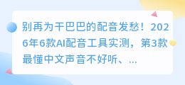 别再为干巴巴的配音发愁！2026年6款AI配音工具实测，第3款最懂中文