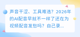 2026年视频博主避坑实测：这6款AI配音工具，到底哪个最好用？