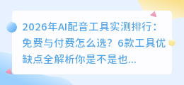 2026年AI配音工具实测排行：免费与付费怎么选？6款工具优缺点全解析