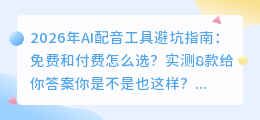 2026年AI配音工具避坑指南：免费和付费怎么选？实测8款给你答案