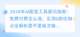 2026年AI配音工具避坑指南：免费付费怎么选，实测8款优缺点全解析