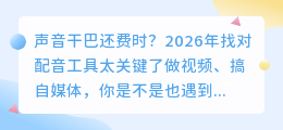 2026年AI配音工具怎么选？实测7款后我的红黑榜（附免费避坑建议）
