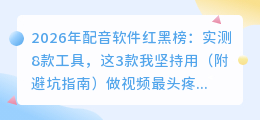 2026年配音软件红黑榜：实测8款工具，这3款我坚持用（附避坑指南）