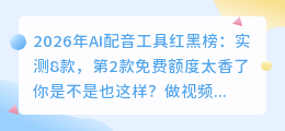 2026年AI配音工具红黑榜：实测8款，第2款免费额度太香了