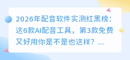 2026年配音软件实测红黑榜：这6款AI配音工具，第3款免费又好用