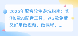2026年配音软件避坑指南：实测6款AI配音工具，这3款免费又好用