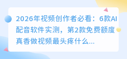 2026年视频创作者必看：6款AI配音软件实测，第2款免费额度真香