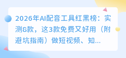 2026年AI配音工具红黑榜：实测8款，这3款免费又好用（附避坑指南）