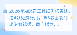 2026年AI配音工具红黑榜实测：这6款免费好用，第3款全能到离谱