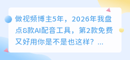 做视频博主5年，2026年我盘点8款AI配音工具，第2款免费又好用
