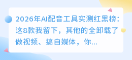 2026年AI配音工具实测红黑榜：这8款我留下，其他的全卸载了