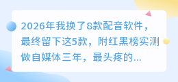 2026年我换了8款配音软件，最终留下这5款，附红黑榜实测