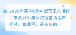 2026年实测8款AI配音工具排行：亲测好用与踩坑避雷指南