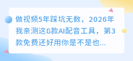 做视频5年踩坑无数，2026年我亲测这8款AI配音工具，第3款免费还好用
