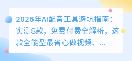 2026年AI配音工具避坑指南：实测8款，免费付费全解析，这款全能型最省心