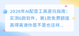2026年AI配音工具避坑指南：实测8款软件，第1款免费额度高得离谱