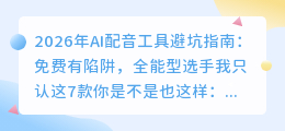 2026年AI配音工具避坑指南：免费有陷阱，全能型选手我只认这7款