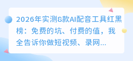 2026年实测8款AI配音工具红黑榜：免费的坑、付费的值，我全告诉你