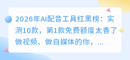 2026年AI配音工具红黑榜：实测10款，第1款免费额度太香了