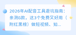 2026年AI配音工具避坑指南：亲测8款，这3个免费又好用（附红黑榜）