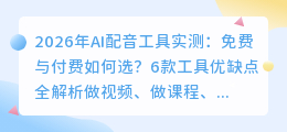 2026年AI配音工具实测：免费与付费如何选？6款工具优缺点全解析