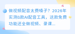 做视频配音太费嗓子？2026年实测8款AI配音工具，这款免费功能还全