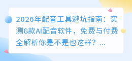 2026年配音工具避坑指南：实测8款AI配音软件，免费与付费全解析