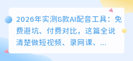2026年实测8款AI配音工具：免费避坑、付费对比，这篇全说清楚