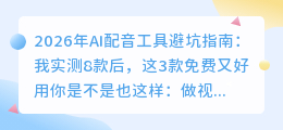 2026年AI配音工具避坑指南：我实测8款后，这3款免费又好用