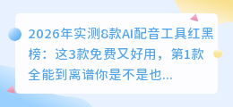2026年实测8款AI配音工具红黑榜：这3款免费又好用，第1款全能到离谱