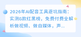 2026年AI配音工具避坑指南：实测8款红黑榜，免费付费全解析