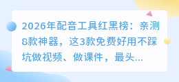 2026年配音工具红黑榜：亲测8款神器，这3款免费好用不踩坑