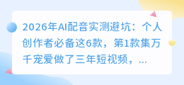 2026年AI配音实测避坑：个人创作者必备这6款，第1款集万千宠爱