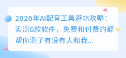 2026年AI配音工具避坑攻略：实测8款软件，免费和付费的都帮你测了