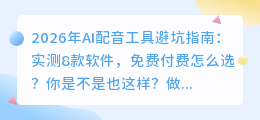 2026年AI配音工具避坑指南：实测8款软件，免费付费怎么选？